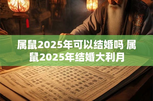 属鼠2025年可以结婚吗 属鼠2025年结婚大利月
