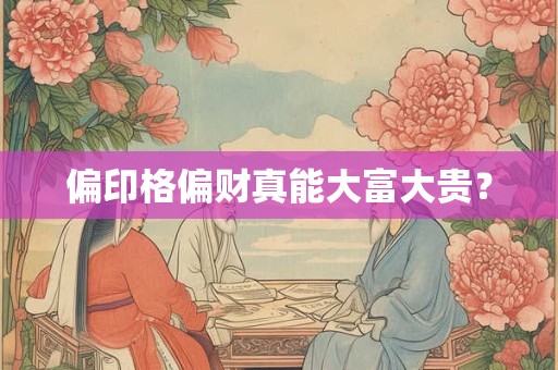 偏印格偏财真能大富大贵？