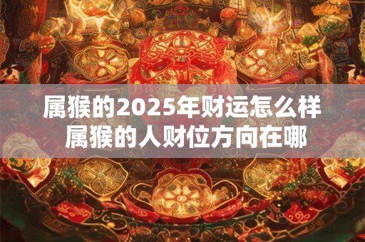 属猴的2026年财运怎么样 属猴的人财位方向在哪
