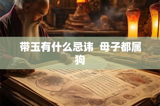 带玉有什么忌讳  母子都属狗