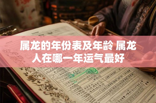 属龙的年份表及年龄 属龙人在哪一年运气最好