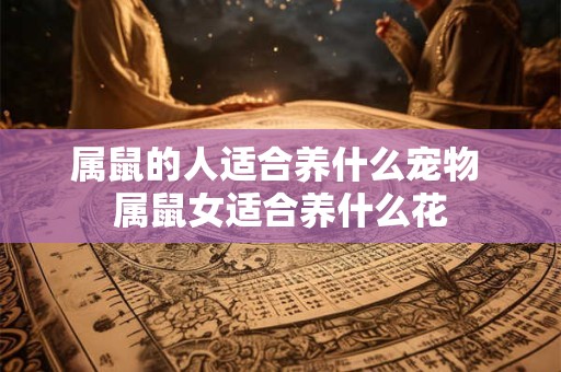 属鼠的人适合养什么宠物 属鼠女适合养什么花