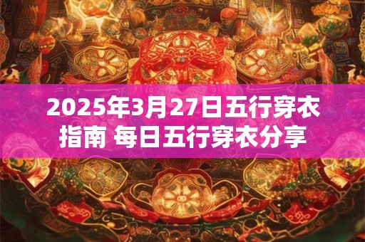 2025年3月27日五行穿衣指南 每日五行穿衣分享