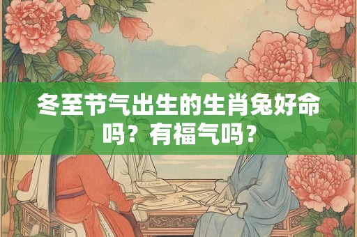 冬至节气出生的生肖兔好命吗？有福气吗？