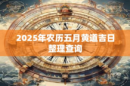 2025年农历五月黄道吉日整理查询