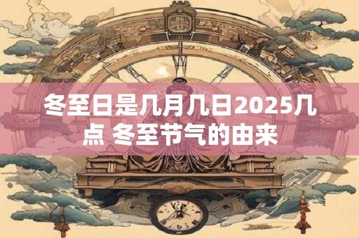 冬至日是几月几日2026几点 冬至节气的由来 冬至日是几月几日2026几点 冬至节气的由来