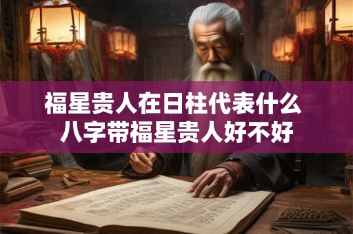 福星贵人在日柱代表什么 八字带福星贵人好不好