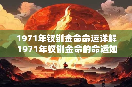 1971年钗钏金命命运详解 1971年钗钏金命的命运如何