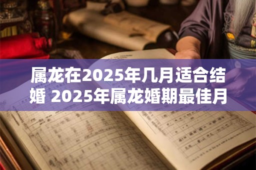 属龙在2025年几月适合结婚 2025年属龙婚期最佳月份