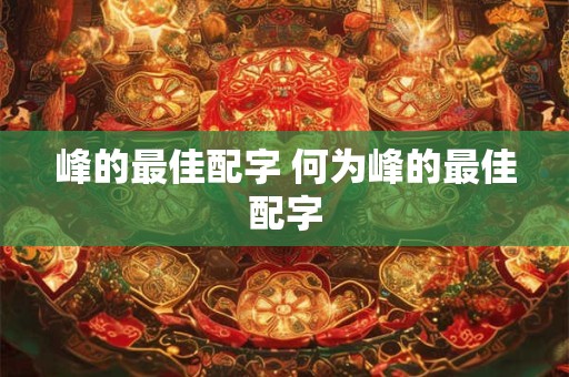 峰的最佳配字 何为峰的最佳配字 峰的最佳配字 何为峰的最佳配字