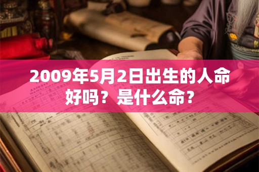 2009年5月2日出生的人命好吗？是什么命？