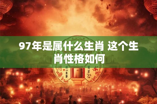 97年是属什么生肖 这个生肖性格如何