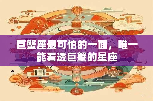 巨蟹座最可怕的一面,唯一能看透巨蟹的星座 巨蟹座最可怕的一面,唯一能看透巨蟹的星座