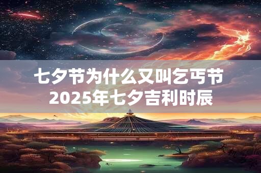 七夕节为什么又叫乞丐节 2025年七夕吉利时辰