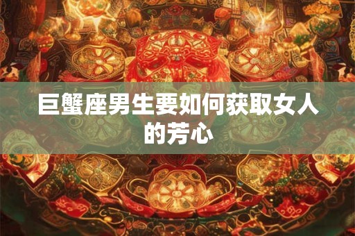 巨蟹座男生要如何获取女人的芳心
