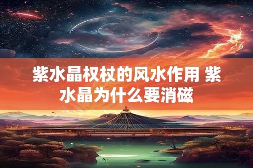 紫水晶权杖的风水作用 紫水晶为什么要消磁