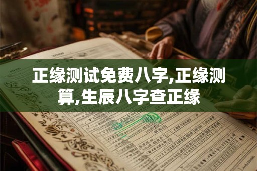 正缘测试免费八字,正缘测算,生辰八字查正缘