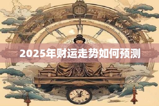 2025年财运走势如何预测