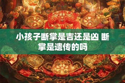 小孩子断掌是吉还是凶 断掌是遗传的吗 小孩子断掌是吉还是凶 断掌是遗传的吗