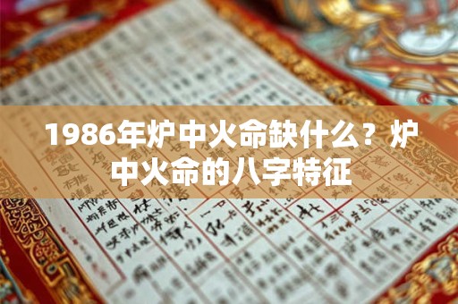 1986年炉中火命缺什么？炉中火命的八字特征