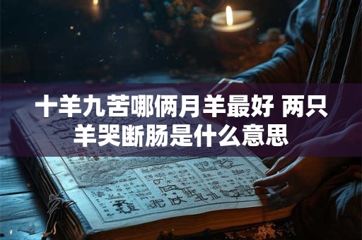十羊九苦哪俩月羊最好 两只羊哭断肠是什么意思