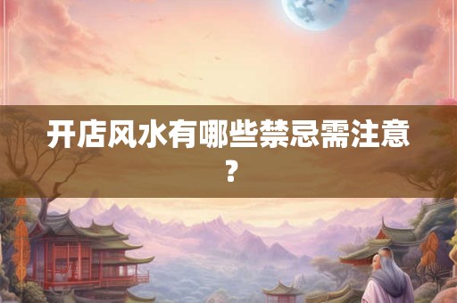 开店风水有哪些禁忌需注意？