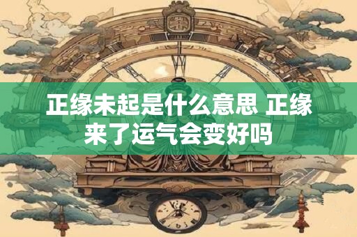 正缘未起是什么意思 正缘来了运气会变好吗
