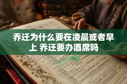 乔迁为什么要在凌晨或者早上 乔迁要办酒席吗