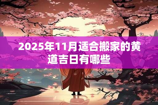 2025年11月适合搬家的黄道吉日有哪些