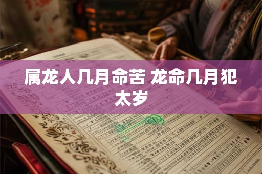 属龙人几月命苦 龙命几月犯太岁