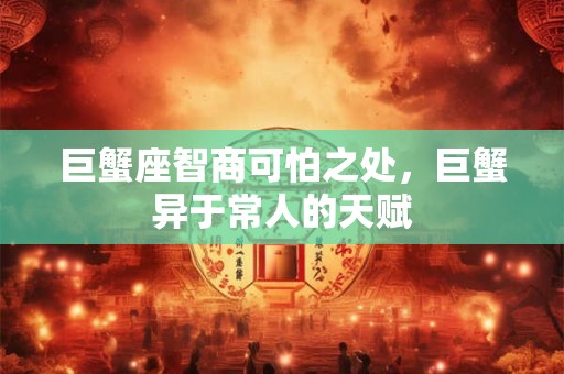 巨蟹座智商可怕之处，巨蟹异于常人的天赋