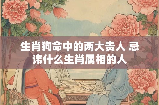 生肖狗命中的两大贵人 忌讳什么生肖属相的人