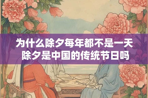 为什么除夕每年都不是一天 除夕是中国的传统节日吗