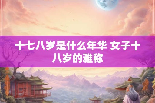 十七八岁是什么年华 女子十八岁的雅称