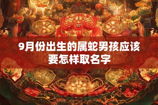9月份出生的属蛇男孩应该要怎样取名字