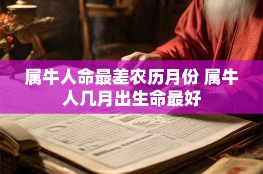 属牛人命最差农历月份 属牛人几月出生命最好