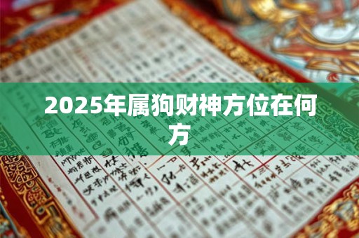 2025年属狗财神方位在何方 2025年属狗财神方位在何方