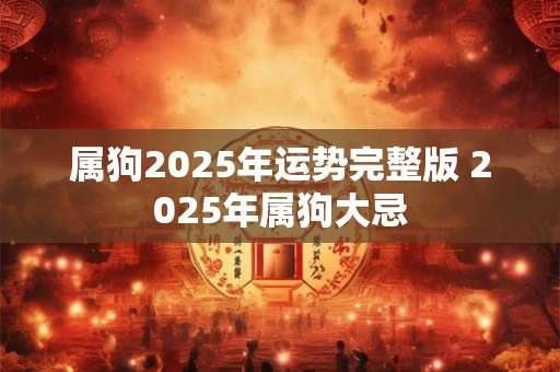 属狗2025年运势完整版 2025年属狗大忌