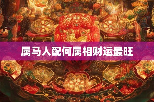 属马人配何属相财运最旺
