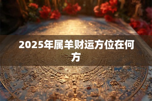 2025年属羊财运方位在何方