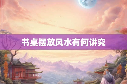 书桌摆放风水有何讲究