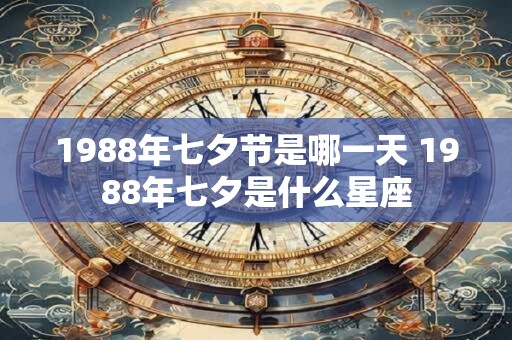 1988年七夕节是哪一天 1988年七夕是什么星座