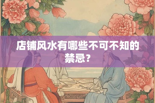 店铺风水有哪些不可不知的禁忌? 店铺风水有哪些不可不知的禁忌?
