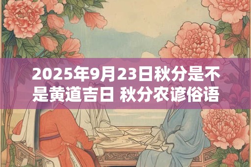 2025年9月23日秋分是不是黄道吉日 秋分农谚俗语