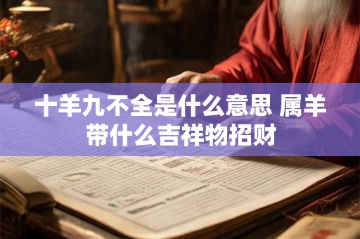 十羊九不全是什么意思 属羊带什么吉祥物招财 十羊九不全是什么意思 属羊带什么吉祥物招财