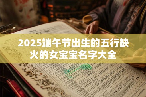 2025端午节出生的五行缺火的女宝宝名字大全