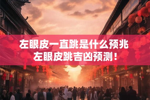 左眼皮一直跳是什么预兆 左眼皮跳吉凶预测！