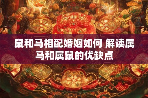 鼠和马相配婚姻如何 解读属马和属鼠的优缺点