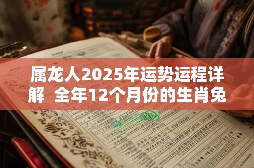 属龙人2025年运势运程详解  全年12个月份的生肖兔运势