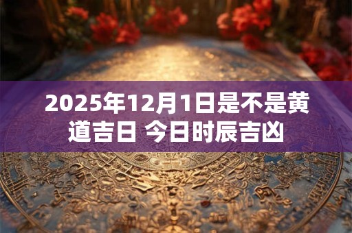 2026年12月1日是不是黄道吉日 今日时辰吉凶